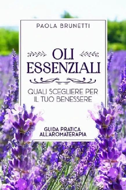 Oli essenziali. Quali scegliere per il tuo benessere.: Guida Pratica all'Aromaterapia. Come Usare gli Oli Essenziali per Ridurre Stress, Ansia e Ritro by Paola Brunetti