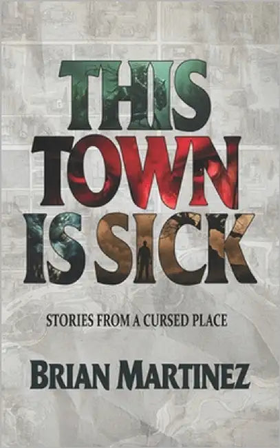 This Town is Sick: Stories from a Cursed Place by Martinez, Brian