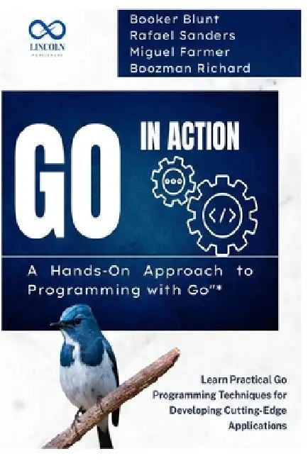 Go in Action, A Hands-On Approach to Programming with Go: Learn Practical Go Programming Techniques for Developing Cutting-Edge Applications by Rafael Sanders