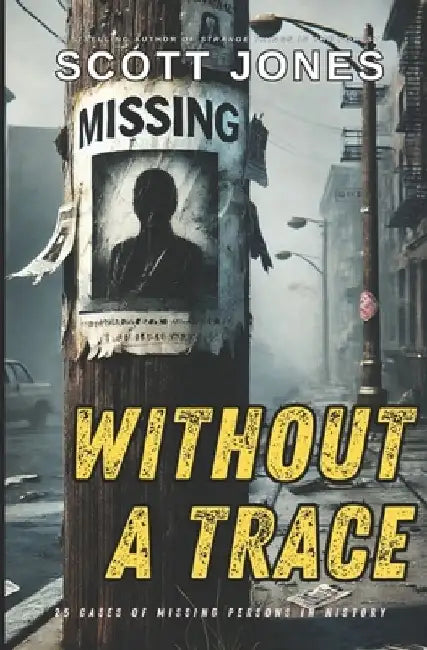 Without A Trace: 25 Cases of Missing Persons in History by Scott Jones