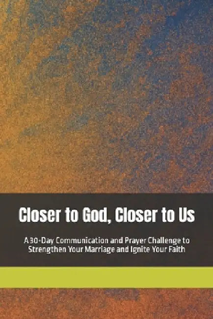 Closer to God, Closer to Us: A 30-Day Communication and Prayer Challenge to Strengthen Your Marriage and Ignite Your Faith by Jeremy Augusta