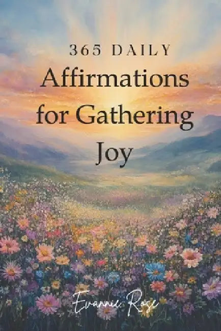 365 Daily Affirmations for Gathering Joy by Evannie Rose