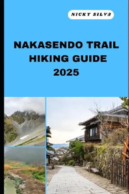 Nakasendo Trail Hiking Guide 2025: A Hiker's Paradise: Nakasendo Trail's Scenic Trails and Hidden Gems by Nicky Silva