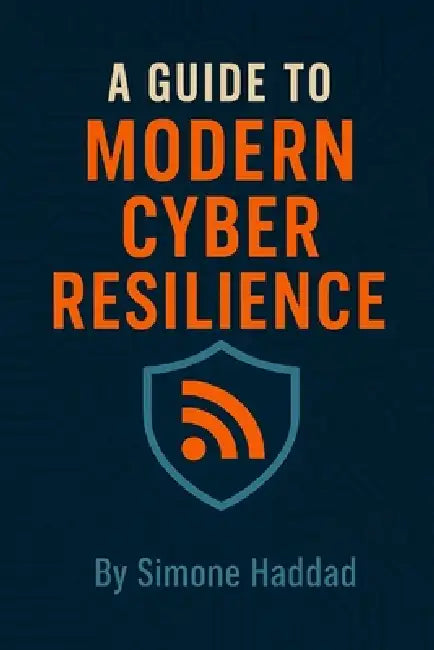 A Guide to Modern Cyber Resilience by Simone Haddad