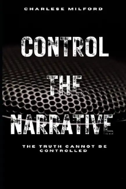Control the Narrative: The Truth Cannot Be Controlled by Charlese Milford