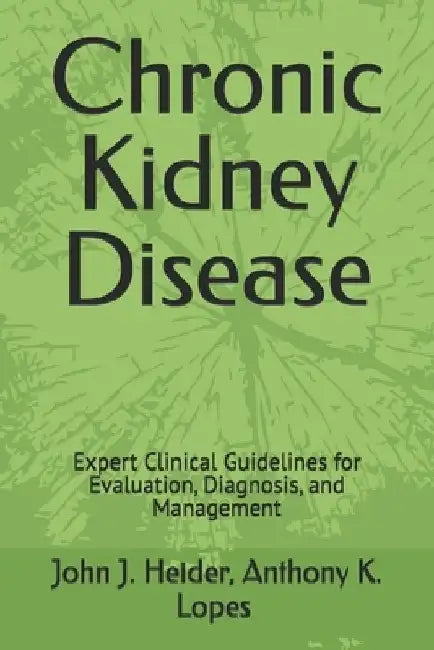 Chronic Kidney Disease: Expert Clinical Guidelines for Evaluation, Diagnosis, and Management by Anthony K. Lopes