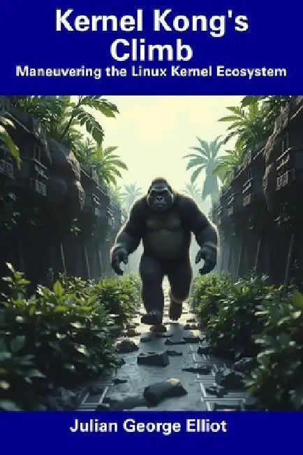Kernel Kong's Climb: Maneuvering the Linux Kernel Ecosystem by Julian George Elliot