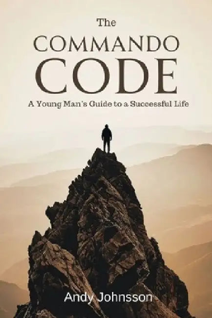 The Commando Code: A Young Man's Guide to a Successful Life by Andy Johnsson