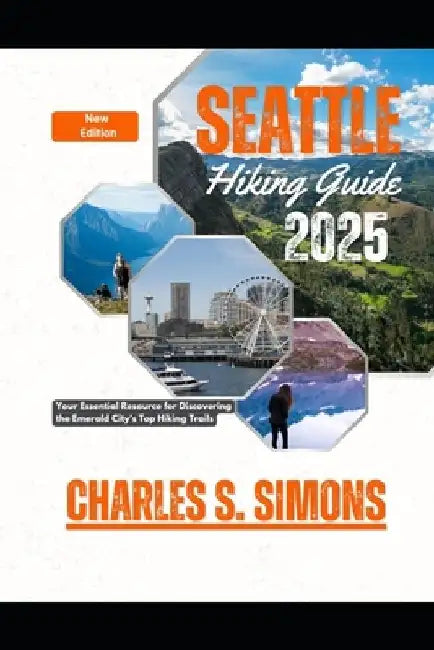Seattle Hiking Guide 2025: Your Essential Resource for Discovering the Emerald City's Top Hiking Trails by Charles S. Simons