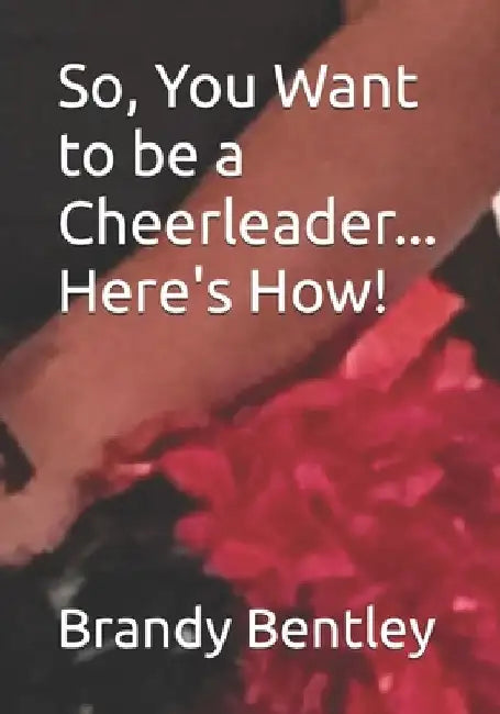 So, You Want to be a Cheerleader... Here's How! by Brandy Bentley