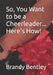 So, You Want to be a Cheerleader... Here's How! by Brandy Bentley