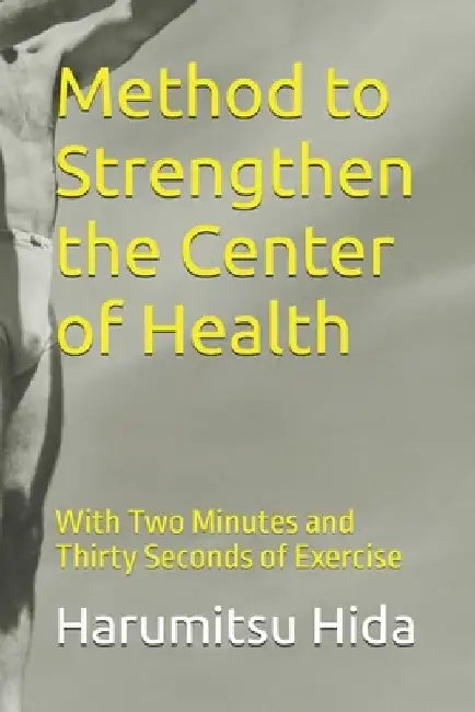 Method to Strengthen the Center of Health: With Two Minutes and Thirty Seconds of Exercise by John Mercola