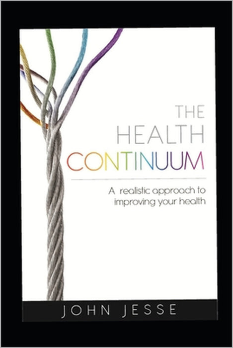 The Health Continuum: A realistic approach to improving your health by John Jesse