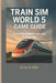 Train Sim World 5 Game Guide: Complete Walkthrough & Expert Tips by Erica C. Hills