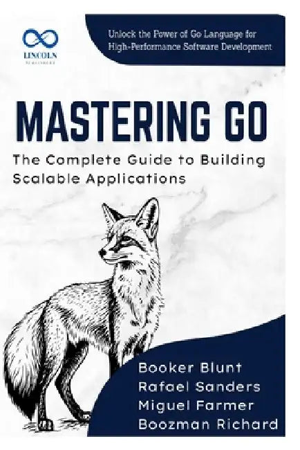Mastering Go, The Complete Guide to Building Scalable Applications: Unlock the Power of Go Language for HighPerformance Software Development by Rafael Sanders