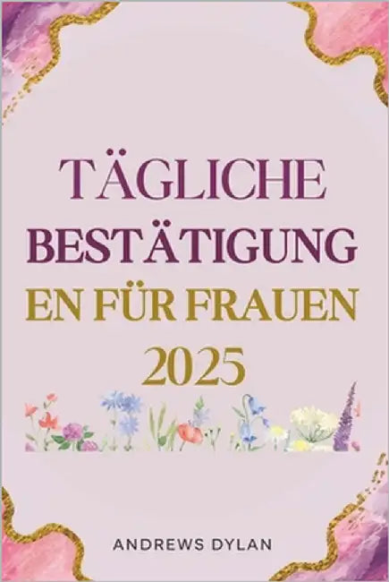 Tägliche Bestätigung En Für Frauen 2025: 365 Tage inspirierender Aussagen für Vertrauen, Belastbarkeit und Erfolg by Dylan, Andrews