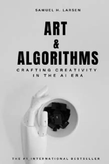 Art & Algorithms: Crafting Creativity in the AI Era by Samuel H. Larsen