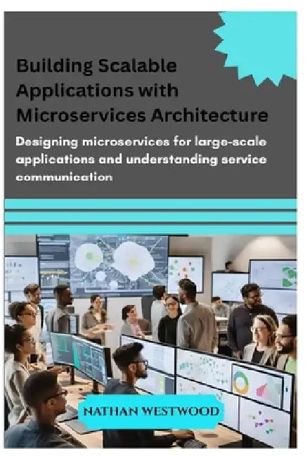 Building Scalable Applications with Microservices Architecture: Designing microservices for large-scale applications and understanding service communi by Nathan Westwood
