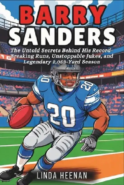 Barry Sanders: The Untold Secrets Behind His Record-Breaking Runs, Unstoppable Jukes, and Legendary 2,053-Yard Season by Linda Heenan
