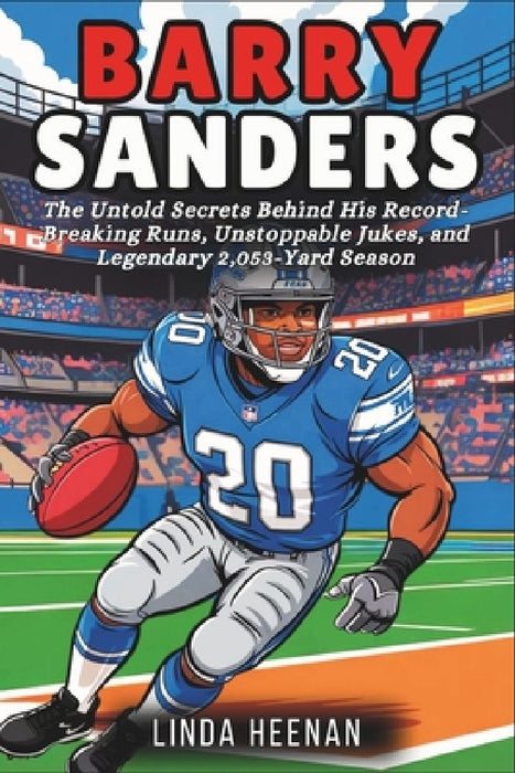 Barry Sanders: The Untold Secrets Behind His Record-Breaking Runs, Unstoppable Jukes, and Legendary 2,053-Yard Season by Linda Heenan