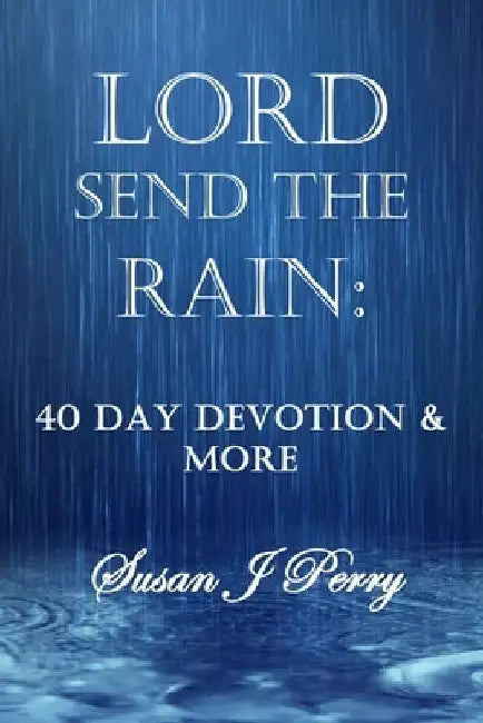 Lord Send The Rain: 40 Day Devotional And More by Susan J. Perry