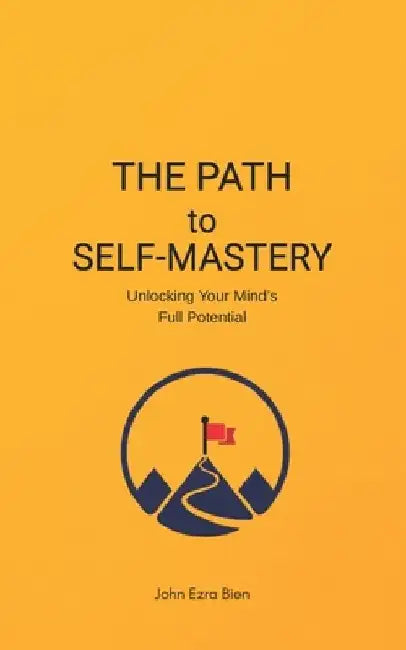 The Path to Self-Mastery: Unlocking Your Mind's Full Potential by John Ezra Bien