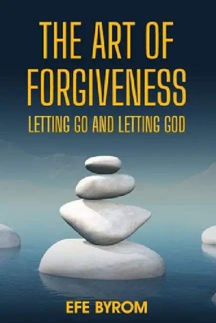 The Art of Forgiveness: Letting Go and Letting God by Efe Byrom