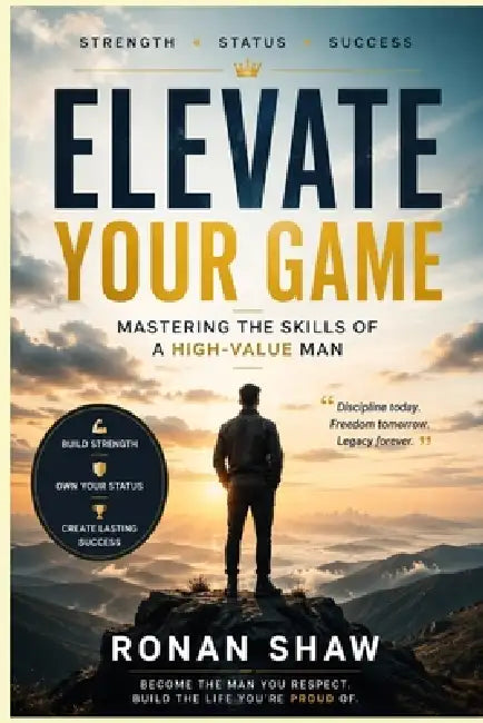 Elevate your Game: Mastering the Skills of a High-Value Man by Ronan Shaw