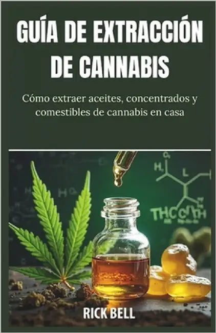 Guía de Extracción de Cannabis: Cómo extraer aceites, concentrados y comestibles de cannabis en casa by Bell, Rick