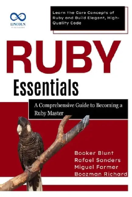 Ruby Essentials, A Comprehensive Guide to Becoming a Ruby Master: Learn the Core Concepts of Ruby and Build Elegant, High-Quality Code by Rafael Sanders