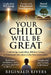 "Your Child Will Be Great.": "Cultivating Leadership, Biblical Values, and Emotional Education in the Next Generation." by Reginald Rivers