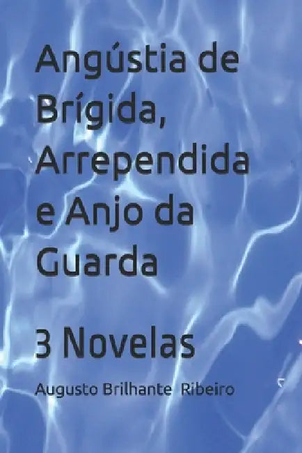 Angústia de Brígida, Arrependida e Anjo da Guarda: 3 Novelas by Augusto Brilhante Ribeiro