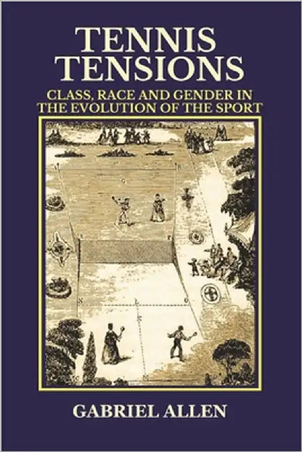 Tennis Tensions: Class, Race and Gender in the Evolution of the Sport by Allen, Gabriel