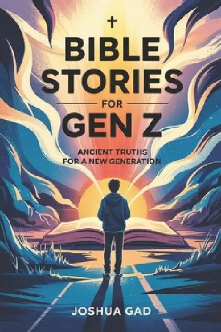 Bible Stories for Gen Z: Ancient Truths for a New Generation by Joshua Gad