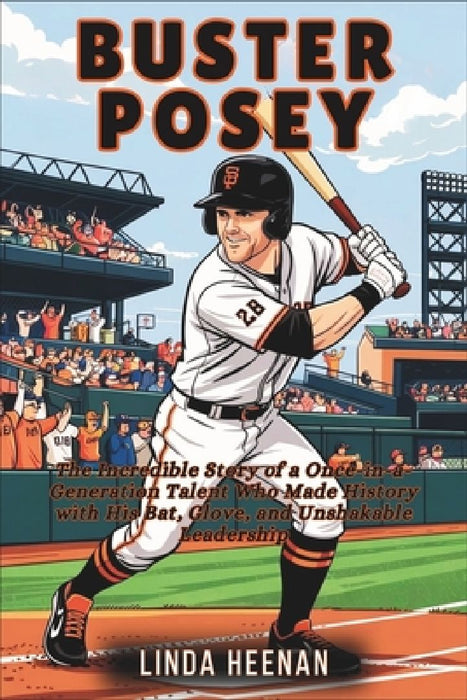 Buster Posey: The Incredible Story of a Once-in-a-Generation Talent Who Made History with His Bat, Glove, and Unshakable Leadership by Linda Heenan
