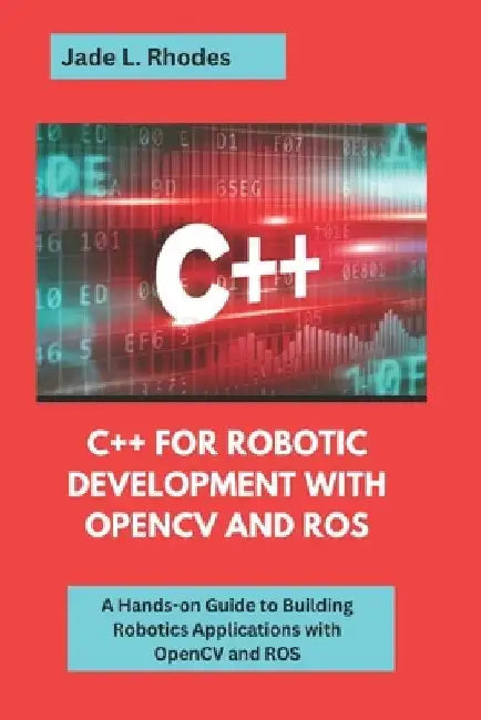 C++ For Robotic Development with OpenCV and ROS: A Hands-On Guide to building robotics application with OpenCV and ROS by Jade L. Rhodes