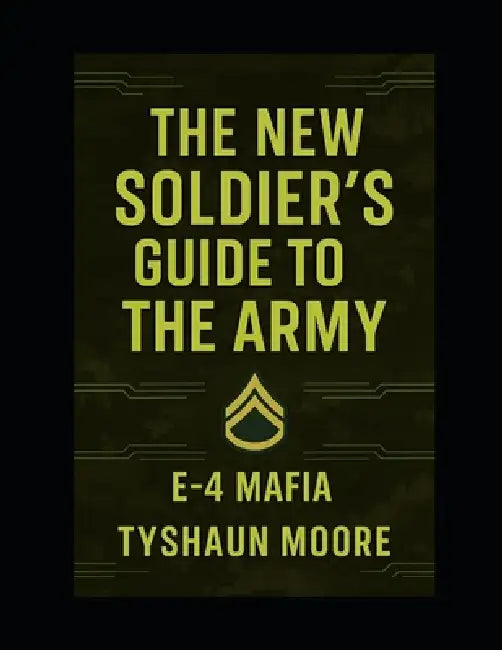 The New Soldier's Guide to the Army: E-4 Mafia by Tyshaun Moore, Tyshaun Ramel Rameak Moore