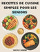 Recettes de cuisine simples pour les Seniors: Des plats équilibrés, simples et savoureux pour préserver la santé et le plaisir de manger après 50 ans by Nicole Borne