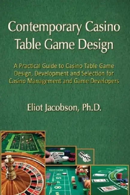 Contemporary Casino Table Game Design: A Practical Guide to Casino Table Game Design, Development and Selection for Casino Management and Game Develop by Eliot Jacobson
