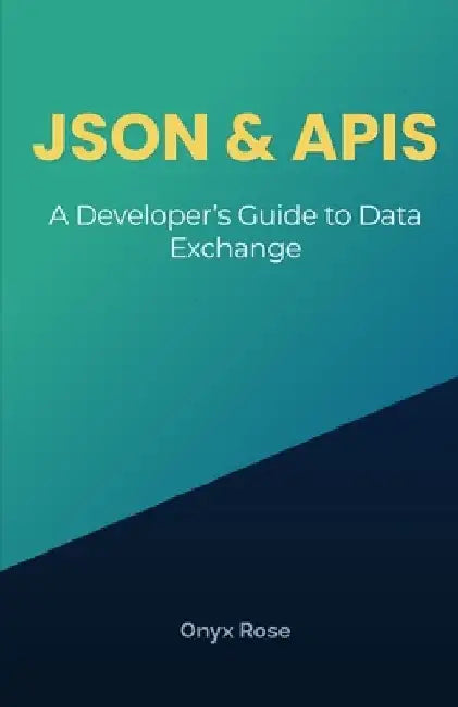 JSON & APIs: A Developer's Guide to Data Exchange by Onyx Rose