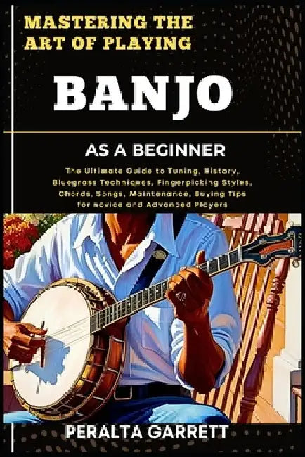 Mastering the Art of Playing Banjo as a Beginner: The Ultimate Guide to ...