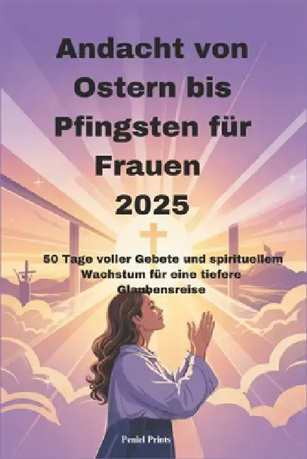 Andacht von Ostern bis Pfingsten für Frauen 2025: 50 Tage voller Gebete und spirituellem Wachstum für eine tiefere Glaubensreise by Peniel Prints