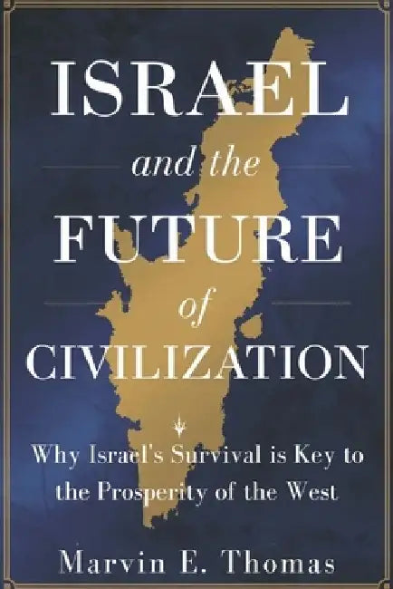 Israel and the Future of Civilization: Why Israel's Survival is Key to the Prosperity of the West by Marvin E. Thomas