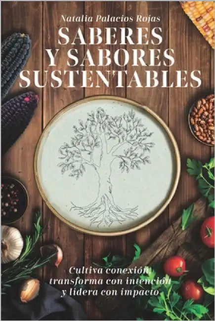 Saberes Y Sabores Sustentables: Cultiva conexión, transforma con intención y lidera con impacto by Escobar Corredor, Camila