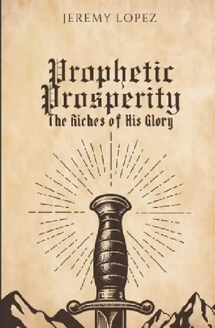 Prophetic Prosperity: The Riches of His Glory by Jeremy Lopez