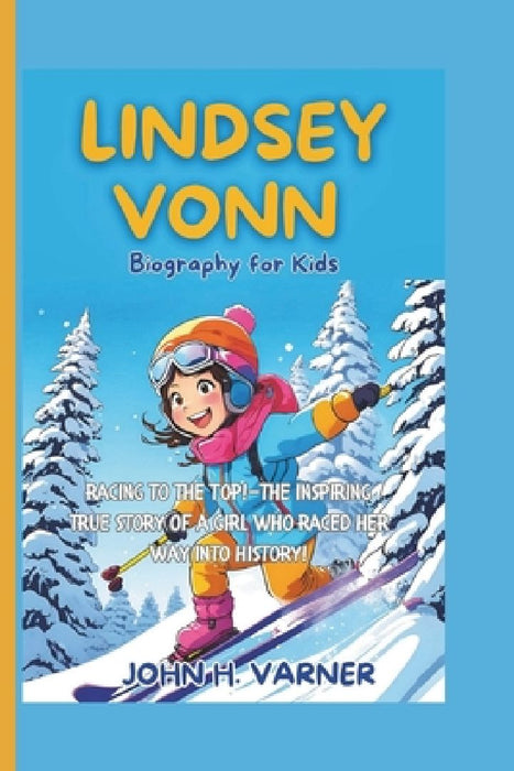 Lindsey Vonn Biography for Kids: Racing to the Top!-The Inspiring True Story Of A Girl Who Raced Her Way Into History! by John H. Varner