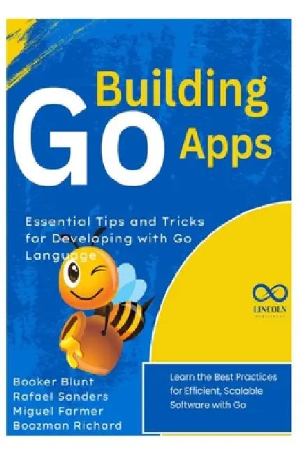Building Go Apps, Essential Tips and Tricks for Developing with Go Language: Learn the Best Practices for Efficient, Scalable Software with Go by Rafael Sanders