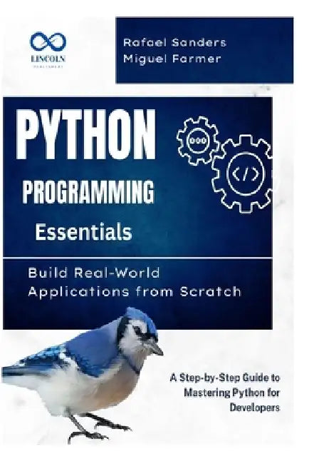 Python Programming Essentials: Build Real-World Applications from Scratch: A Step-by-Step Guide to Mastering Python for Developers by Rafael Sanders