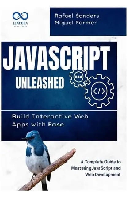 JavaScript Unleashed Build Interactive Web Apps with Ease: A Complete Guide to Mastering JavaScript and Web Development by Miguel Farmer
