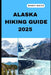 Alaska Hiking Guide 2025: A Hiker's Paradise: Alaska's Scenic Trails and Hidden Gems by Nicky Silva